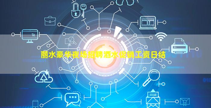 丽水豪华夜场招聘酒水促销工资日结