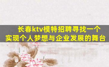 长春ktv模特招聘寻找一个实现个人梦想与企业发展的舞台